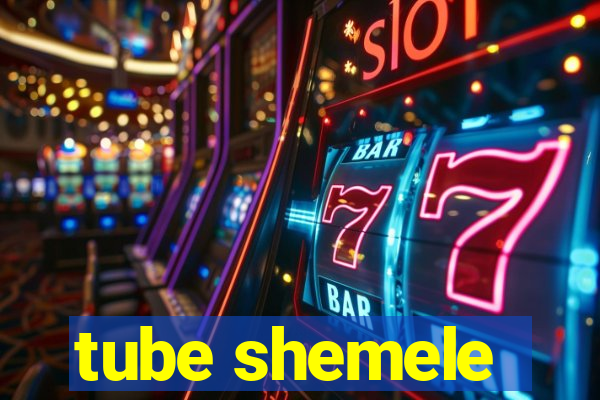 tube shemele