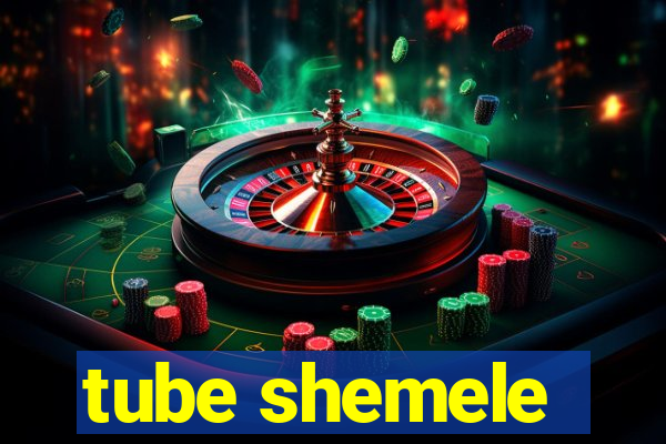 tube shemele