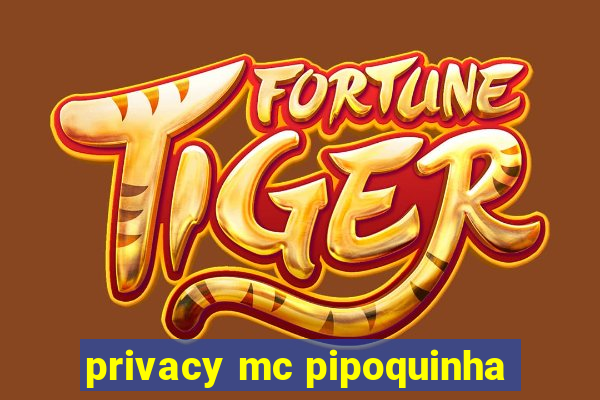 privacy mc pipoquinha