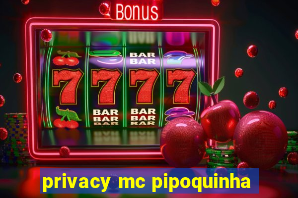 privacy mc pipoquinha