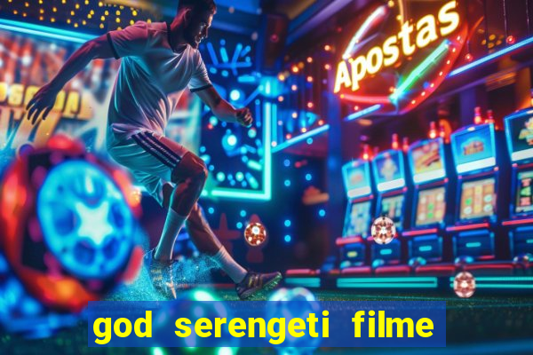 god serengeti filme completo dublado