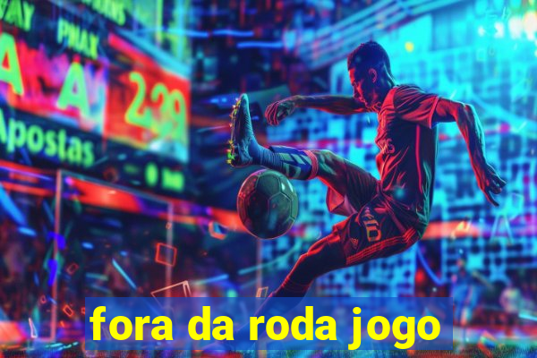 fora da roda jogo