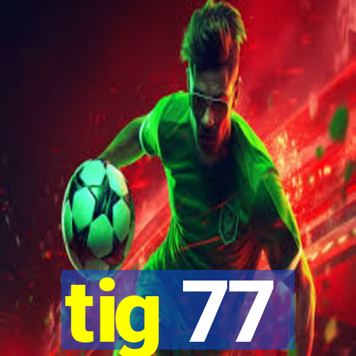 tig 77