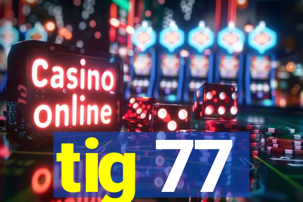 tig 77