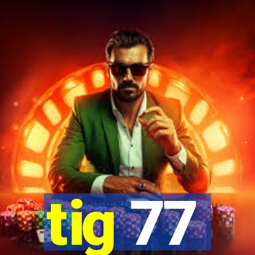 tig 77