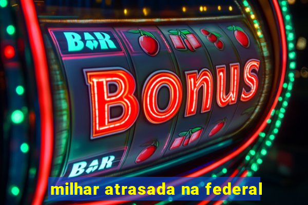 milhar atrasada na federal