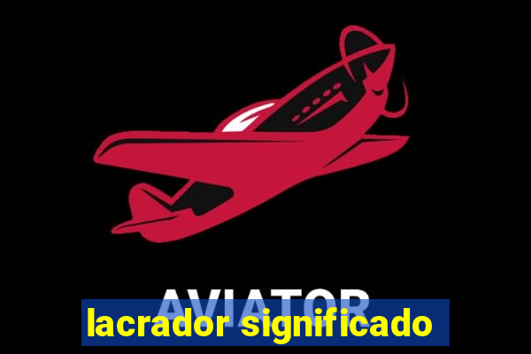 lacrador significado