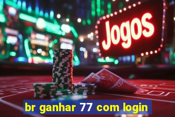 br ganhar 77 com login