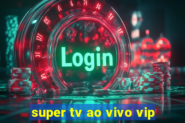 super tv ao vivo vip