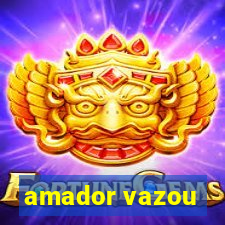 amador vazou