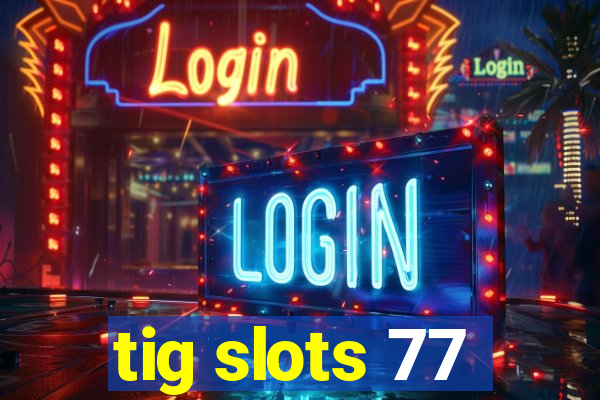 tig slots 77