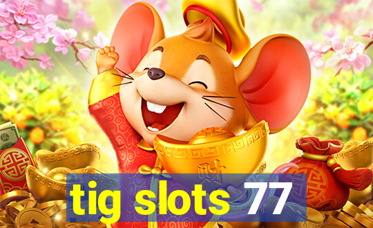 tig slots 77