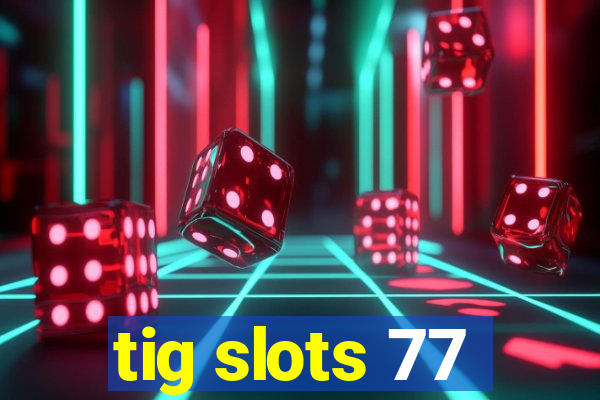 tig slots 77
