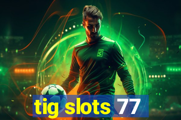 tig slots 77