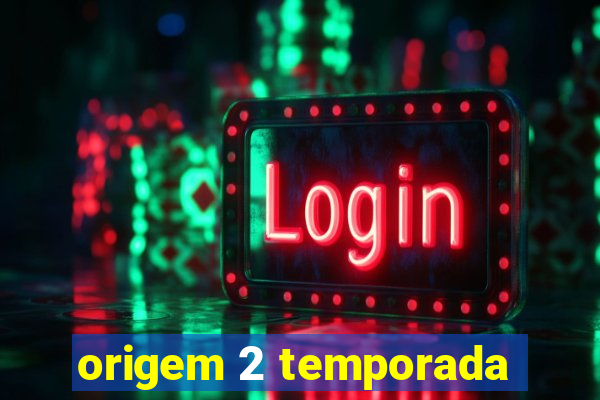 origem 2 temporada