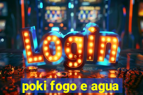 poki fogo e agua