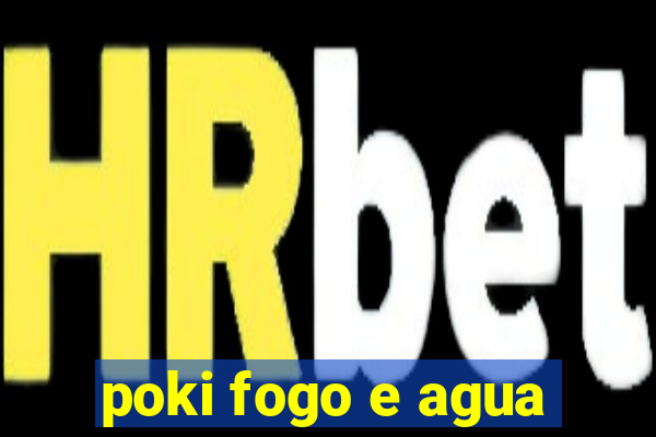 poki fogo e agua