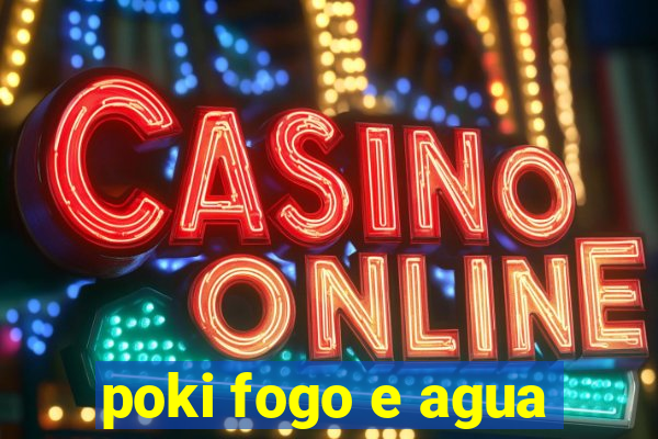 poki fogo e agua