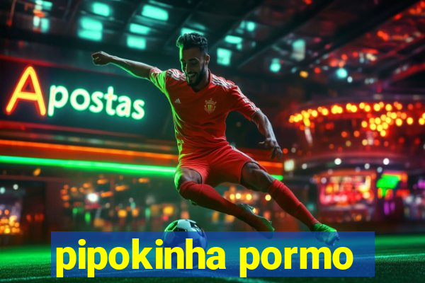 pipokinha pormo