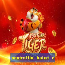 neutrofilo baixo e linfocito alto