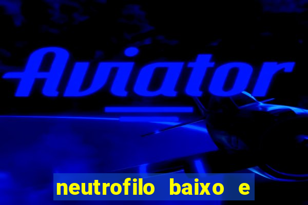 neutrofilo baixo e linfocito alto
