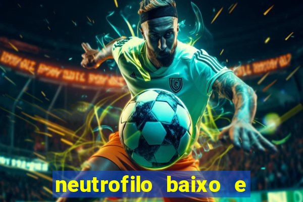 neutrofilo baixo e linfocito alto