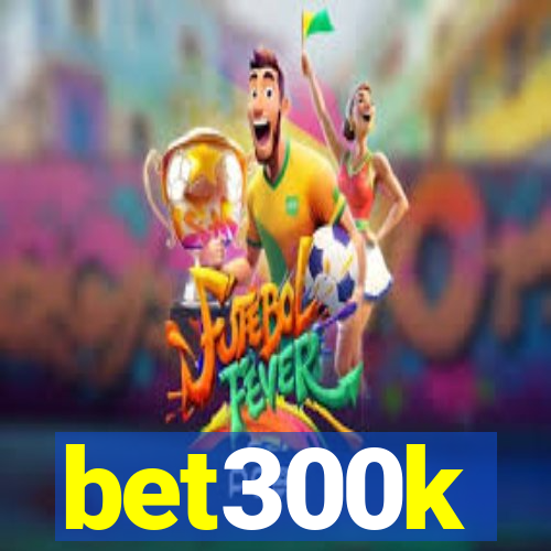 bet300k