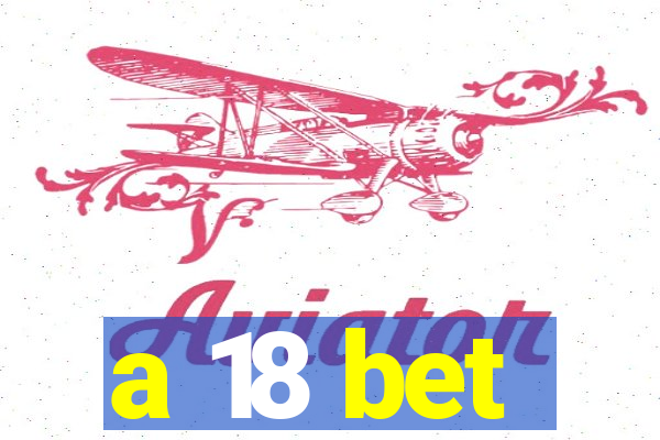 a 18 bet