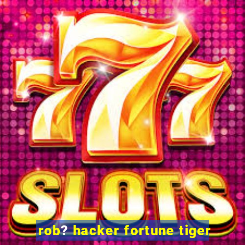 rob? hacker fortune tiger
