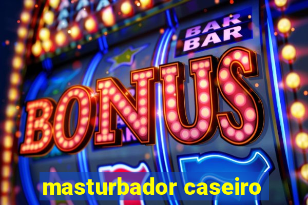 masturbador caseiro