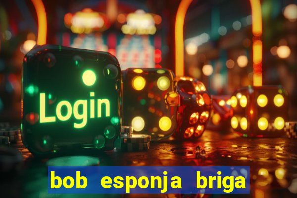bob esponja briga nos corais