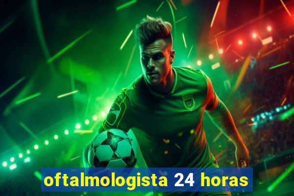 oftalmologista 24 horas