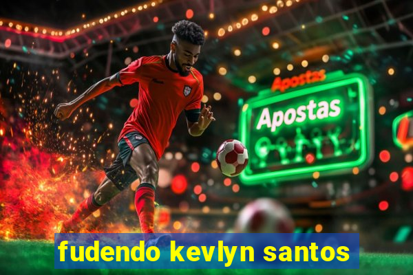 fudendo kevlyn santos