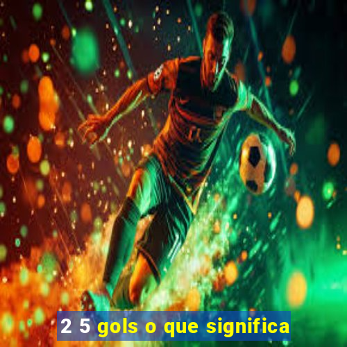 2 5 gols o que significa