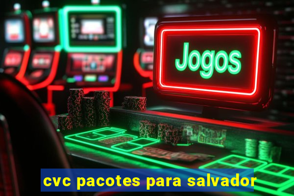 cvc pacotes para salvador