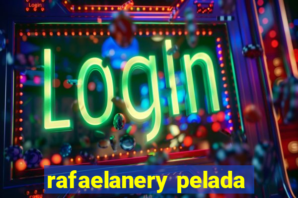 rafaelanery pelada