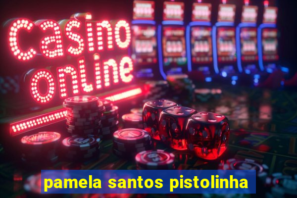 pamela santos pistolinha
