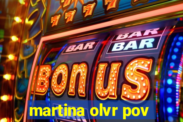 martina olvr pov
