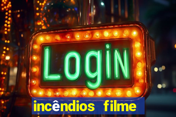 incêndios filme completo youtube incêndios filme completo dublado
