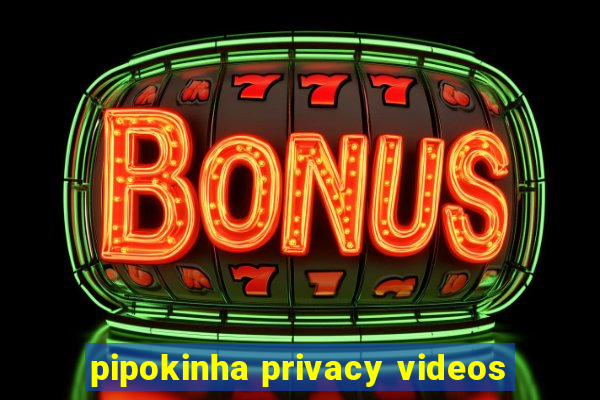pipokinha privacy videos