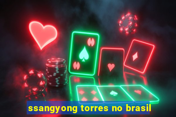 ssangyong torres no brasil