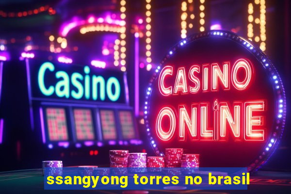 ssangyong torres no brasil