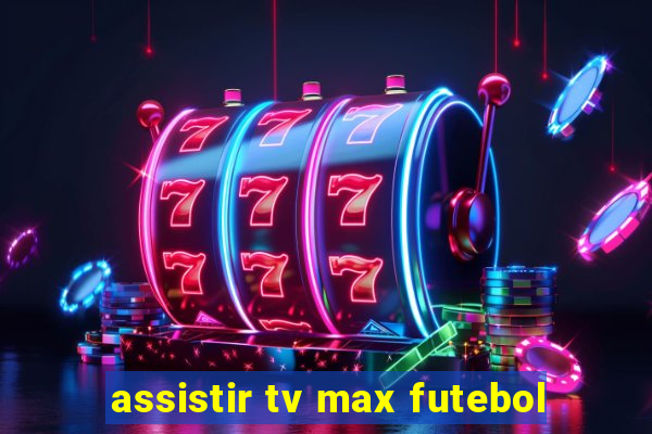 assistir tv max futebol