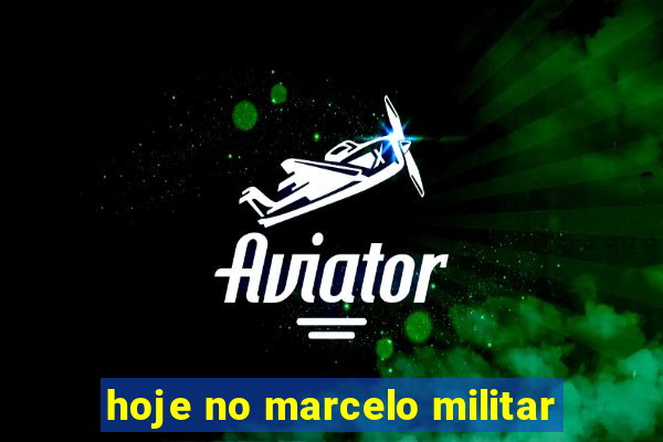 hoje no marcelo militar