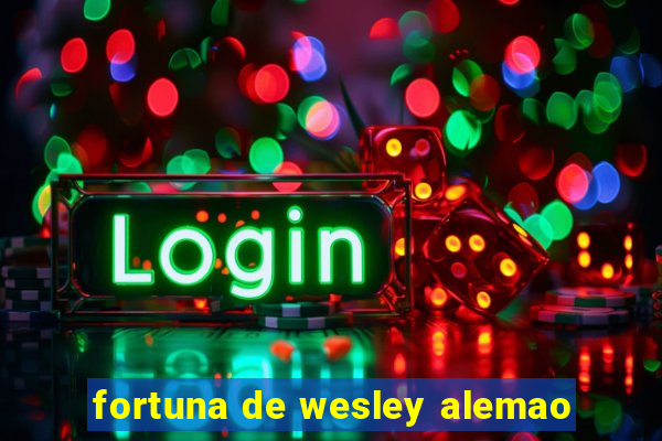 fortuna de wesley alemao