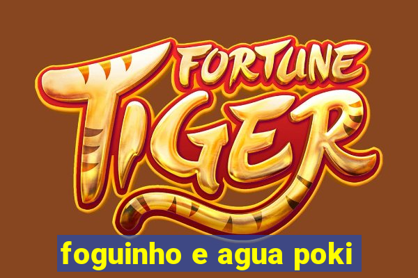 foguinho e agua poki