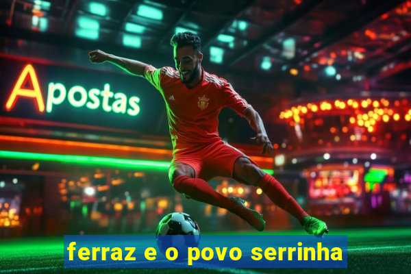 ferraz e o povo serrinha