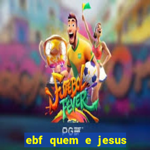 ebf quem e jesus ebf jesus meu super heroi