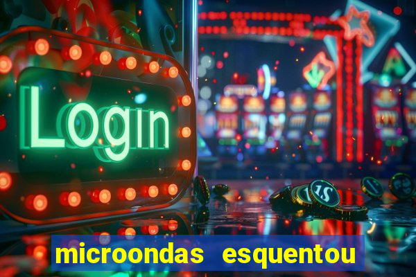 microondas esquentou demais e parou de funcionar