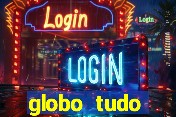 globo tudo absolutamente tudo